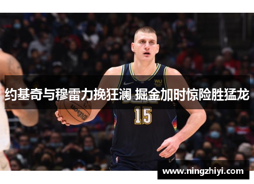 约基奇与穆雷力挽狂澜 掘金加时惊险胜猛龙