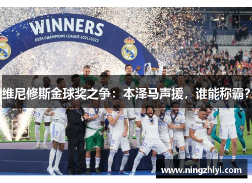 维尼修斯金球奖之争:本泽马声援,谁能称霸? 维尼修斯金球奖之争:本泽马声援,谁能称霸?