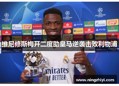 维尼修斯梅开二度助皇马逆袭击败利物浦