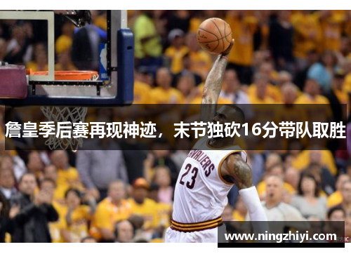 詹皇季后赛再现神迹，末节独砍16分带队取胜
