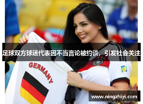 足球双方球迷代表因不当言论被约谈，引发社会关注